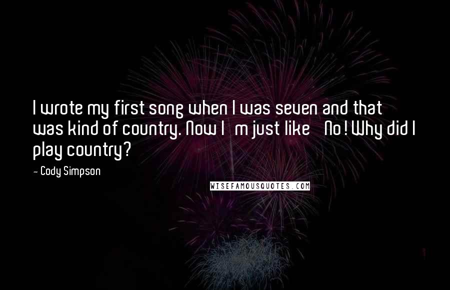 Cody Simpson Quotes: I wrote my first song when I was seven and that was kind of country. Now I'm just like 'No! Why did I play country?'