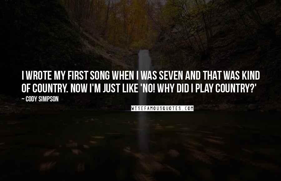 Cody Simpson Quotes: I wrote my first song when I was seven and that was kind of country. Now I'm just like 'No! Why did I play country?'