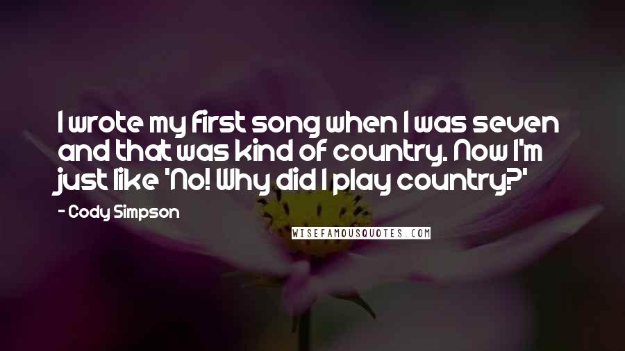 Cody Simpson Quotes: I wrote my first song when I was seven and that was kind of country. Now I'm just like 'No! Why did I play country?'