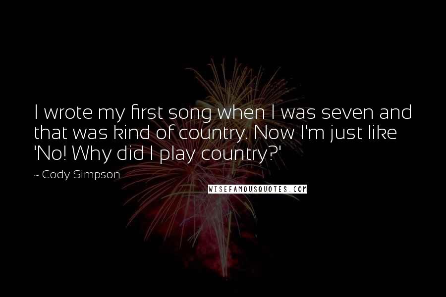 Cody Simpson Quotes: I wrote my first song when I was seven and that was kind of country. Now I'm just like 'No! Why did I play country?'