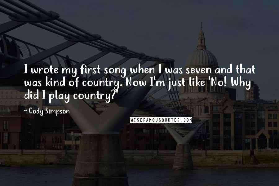 Cody Simpson Quotes: I wrote my first song when I was seven and that was kind of country. Now I'm just like 'No! Why did I play country?'