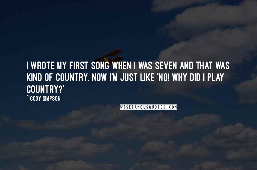 Cody Simpson Quotes: I wrote my first song when I was seven and that was kind of country. Now I'm just like 'No! Why did I play country?'