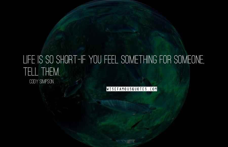 Cody Simpson Quotes: Life is so short-if you feel something for someone, tell them.