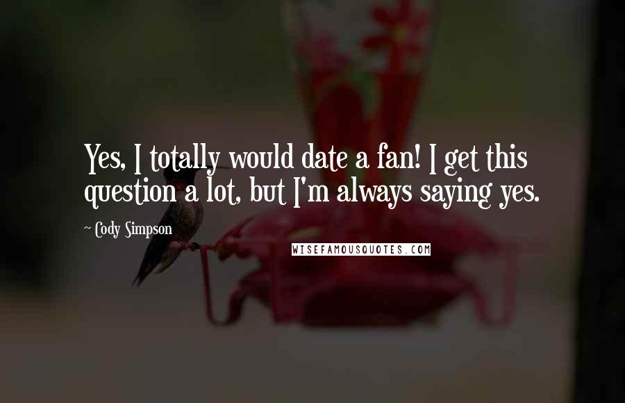 Cody Simpson Quotes: Yes, I totally would date a fan! I get this question a lot, but I'm always saying yes.