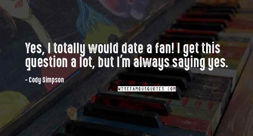 Cody Simpson Quotes: Yes, I totally would date a fan! I get this question a lot, but I'm always saying yes.