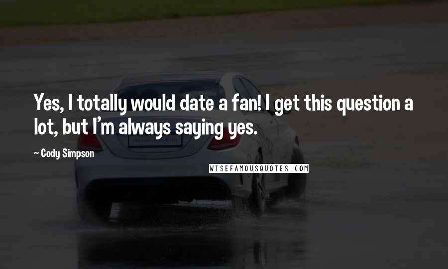 Cody Simpson Quotes: Yes, I totally would date a fan! I get this question a lot, but I'm always saying yes.