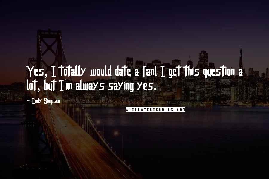 Cody Simpson Quotes: Yes, I totally would date a fan! I get this question a lot, but I'm always saying yes.