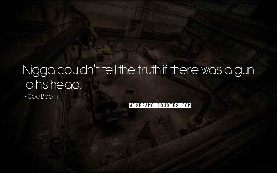 Coe Booth Quotes: Nigga couldn't tell the truth if there was a gun to his head.