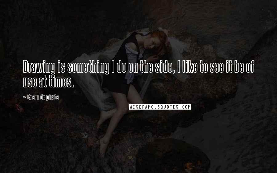 Coeur De Pirate Quotes: Drawing is something I do on the side, I like to see it be of use at times.