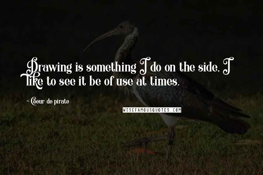 Coeur De Pirate Quotes: Drawing is something I do on the side, I like to see it be of use at times.