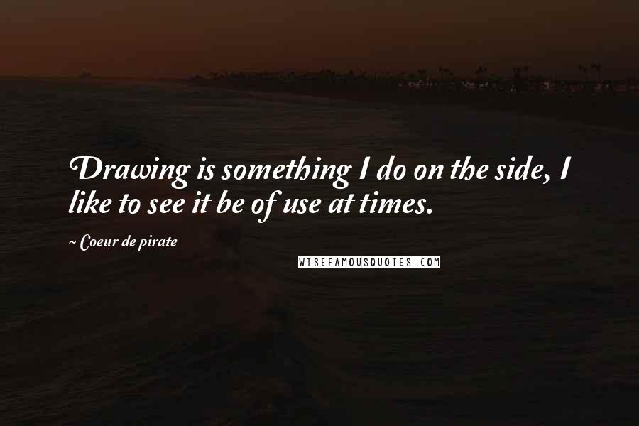 Coeur De Pirate Quotes: Drawing is something I do on the side, I like to see it be of use at times.