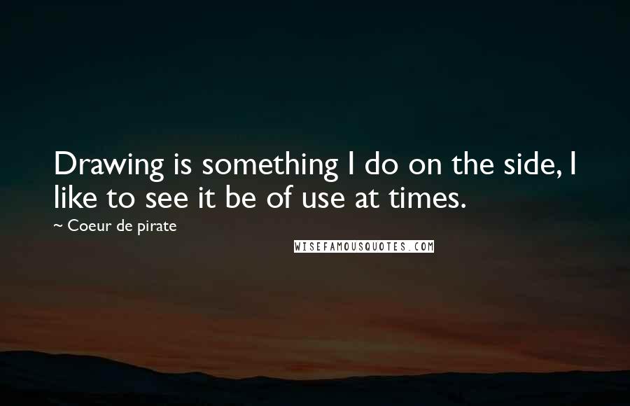 Coeur De Pirate Quotes: Drawing is something I do on the side, I like to see it be of use at times.