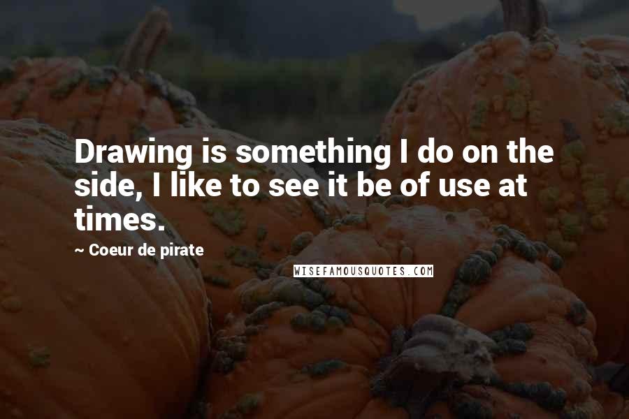 Coeur De Pirate Quotes: Drawing is something I do on the side, I like to see it be of use at times.