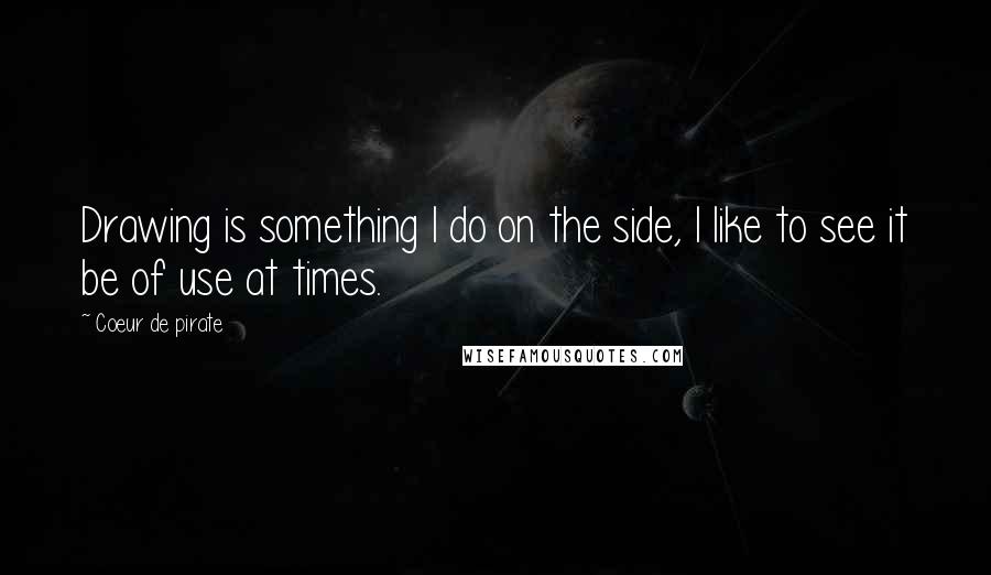 Coeur De Pirate Quotes: Drawing is something I do on the side, I like to see it be of use at times.