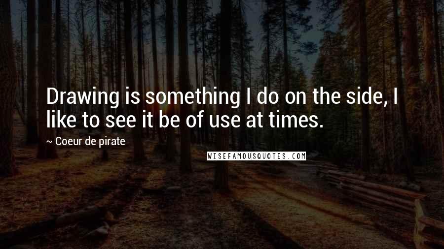 Coeur De Pirate Quotes: Drawing is something I do on the side, I like to see it be of use at times.