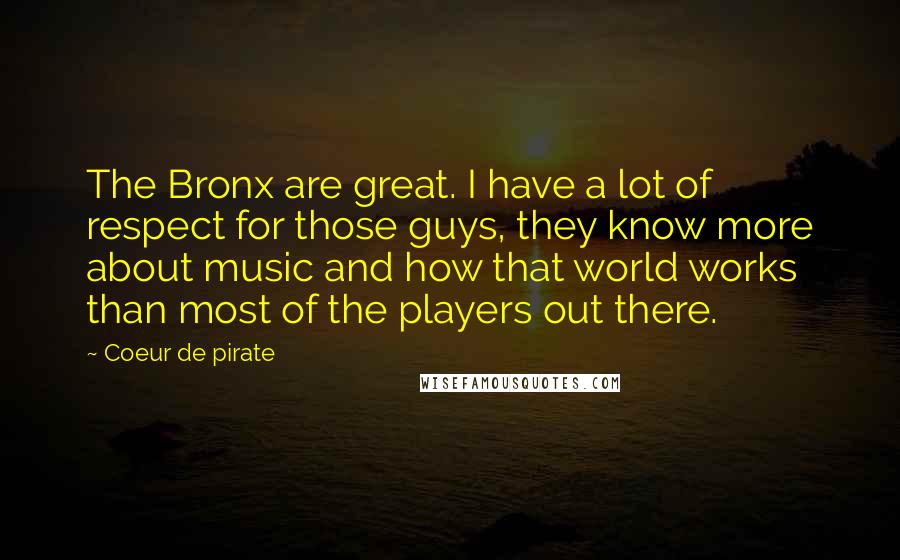 Coeur De Pirate Quotes: The Bronx are great. I have a lot of respect for those guys, they know more about music and how that world works than most of the players out there.