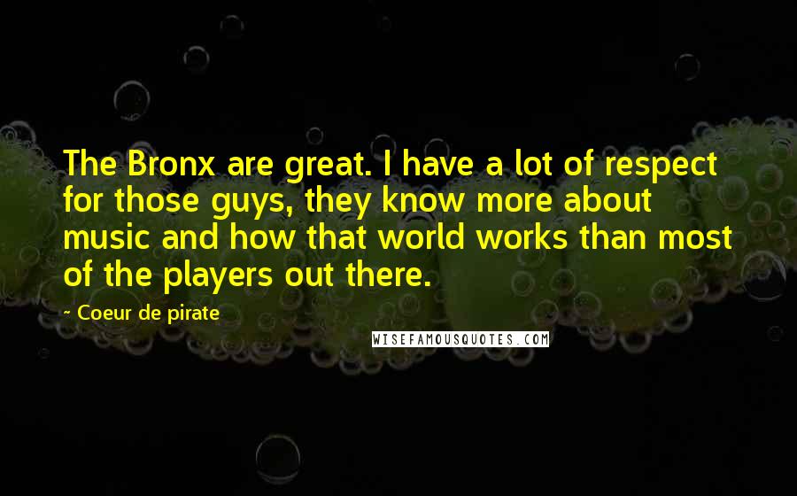 Coeur De Pirate Quotes: The Bronx are great. I have a lot of respect for those guys, they know more about music and how that world works than most of the players out there.