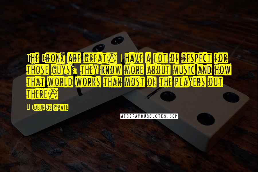 Coeur De Pirate Quotes: The Bronx are great. I have a lot of respect for those guys, they know more about music and how that world works than most of the players out there.