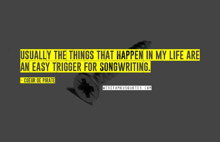 Coeur De Pirate Quotes: Usually the things that happen in my life are an easy trigger for songwriting.