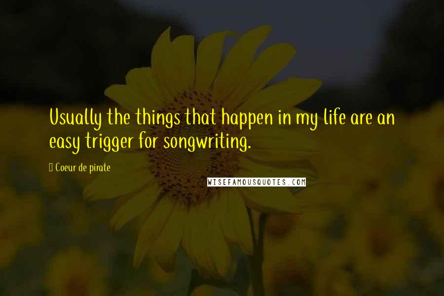 Coeur De Pirate Quotes: Usually the things that happen in my life are an easy trigger for songwriting.