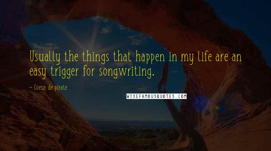 Coeur De Pirate Quotes: Usually the things that happen in my life are an easy trigger for songwriting.