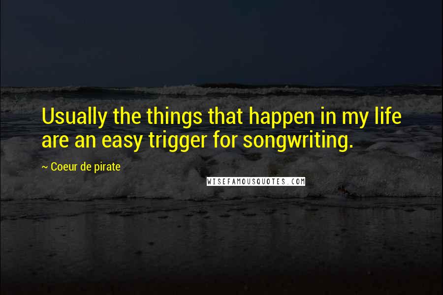 Coeur De Pirate Quotes: Usually the things that happen in my life are an easy trigger for songwriting.