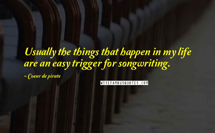 Coeur De Pirate Quotes: Usually the things that happen in my life are an easy trigger for songwriting.