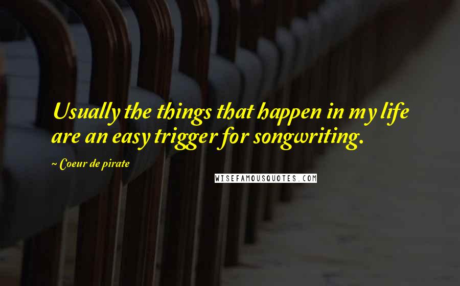 Coeur De Pirate Quotes: Usually the things that happen in my life are an easy trigger for songwriting.