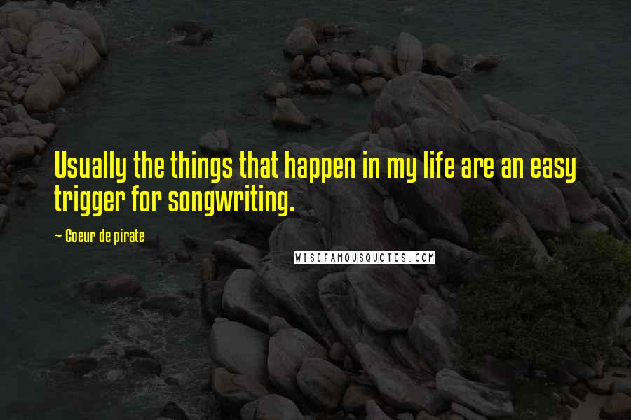 Coeur De Pirate Quotes: Usually the things that happen in my life are an easy trigger for songwriting.