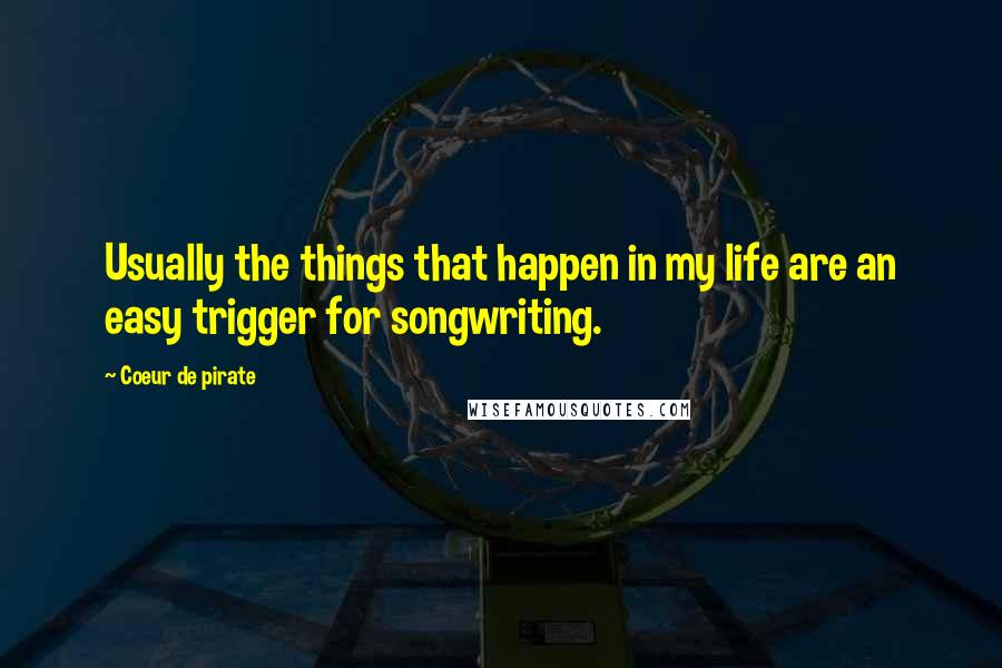 Coeur De Pirate Quotes: Usually the things that happen in my life are an easy trigger for songwriting.