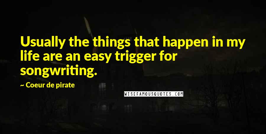 Coeur De Pirate Quotes: Usually the things that happen in my life are an easy trigger for songwriting.