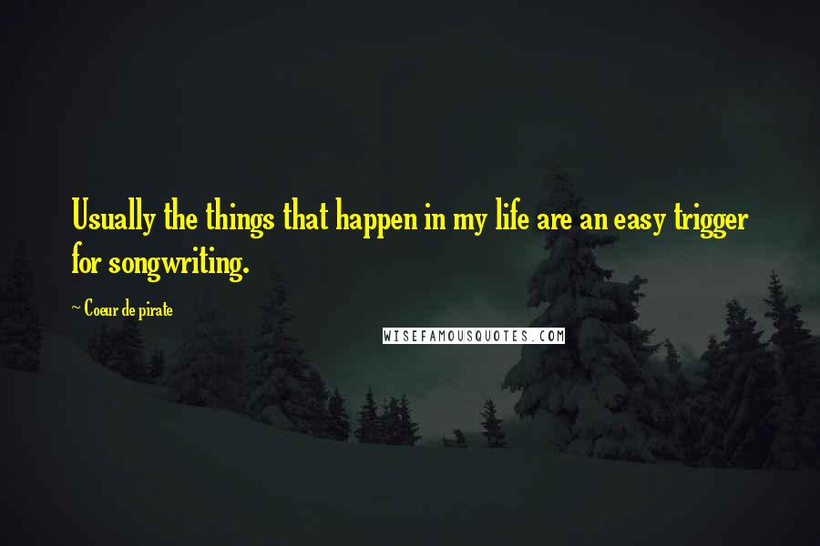 Coeur De Pirate Quotes: Usually the things that happen in my life are an easy trigger for songwriting.