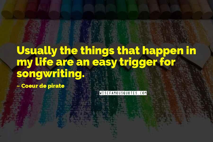 Coeur De Pirate Quotes: Usually the things that happen in my life are an easy trigger for songwriting.