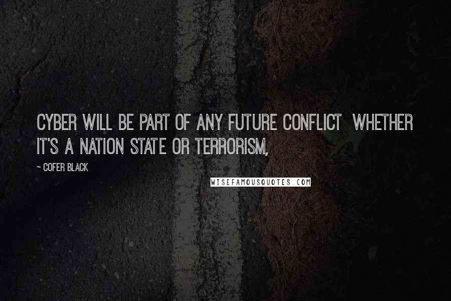 Cofer Black Quotes: Cyber will be part of any future conflict whether it's a nation state or terrorism,