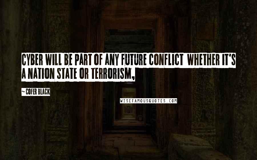 Cofer Black Quotes: Cyber will be part of any future conflict  whether it's a nation state or terrorism,