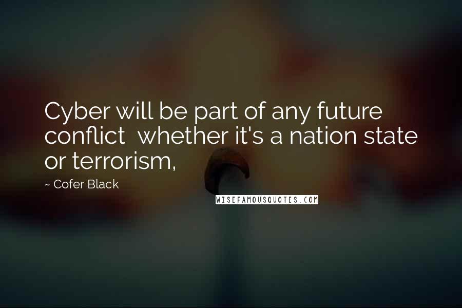 Cofer Black Quotes: Cyber will be part of any future conflict  whether it's a nation state or terrorism,