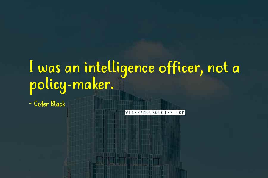 Cofer Black Quotes: I was an intelligence officer, not a policy-maker.