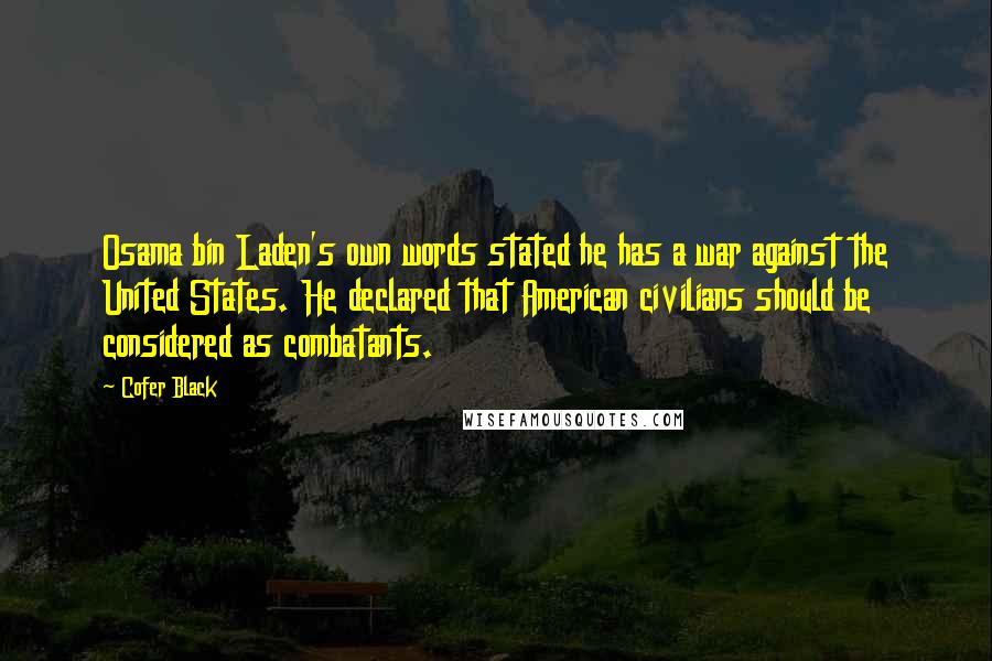 Cofer Black Quotes: Osama bin Laden's own words stated he has a war against the United States. He declared that American civilians should be considered as combatants.