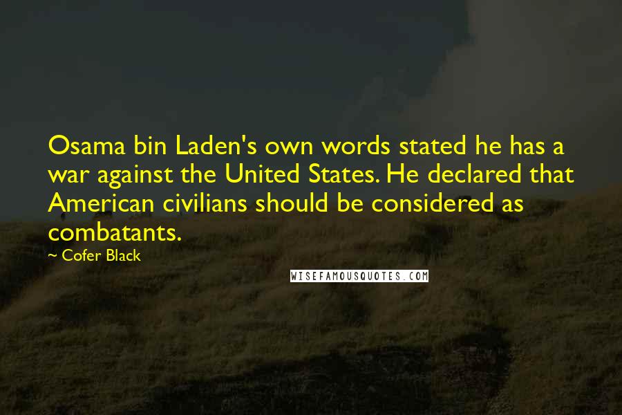 Cofer Black Quotes: Osama bin Laden's own words stated he has a war against the United States. He declared that American civilians should be considered as combatants.