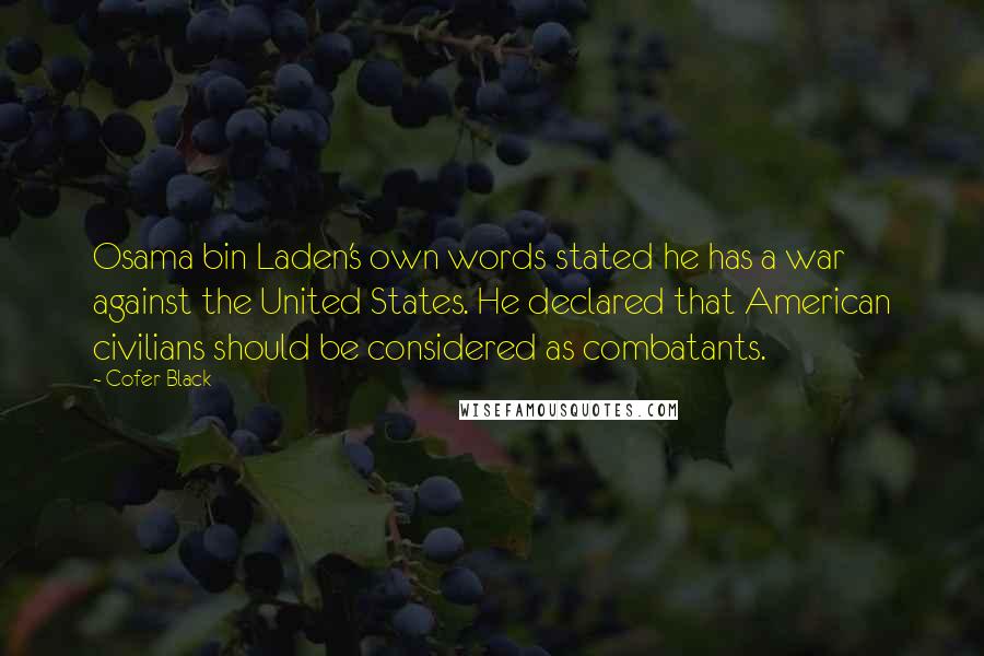Cofer Black Quotes: Osama bin Laden's own words stated he has a war against the United States. He declared that American civilians should be considered as combatants.