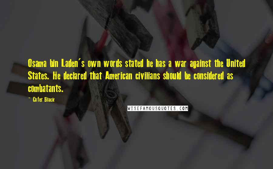 Cofer Black Quotes: Osama bin Laden's own words stated he has a war against the United States. He declared that American civilians should be considered as combatants.