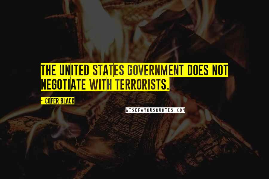 Cofer Black Quotes: The United States government does not negotiate with terrorists.