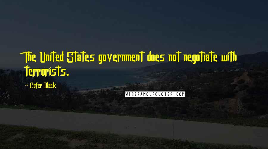 Cofer Black Quotes: The United States government does not negotiate with terrorists.