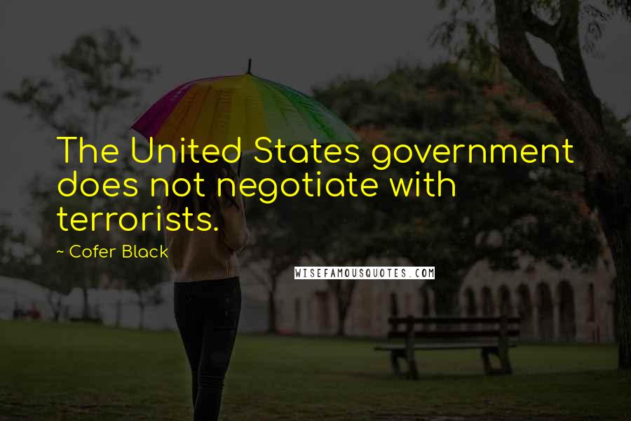 Cofer Black Quotes: The United States government does not negotiate with terrorists.