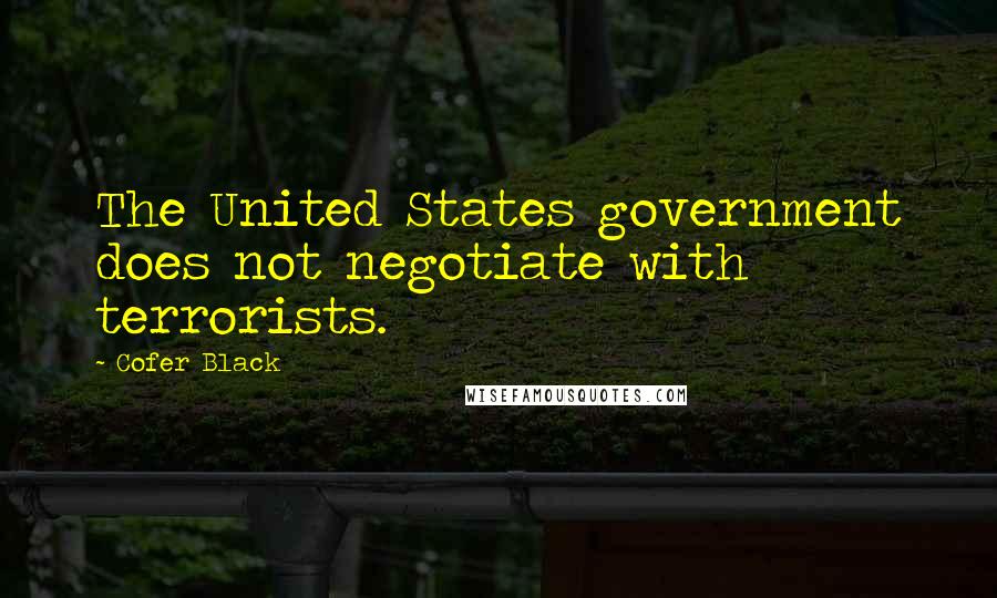 Cofer Black Quotes: The United States government does not negotiate with terrorists.