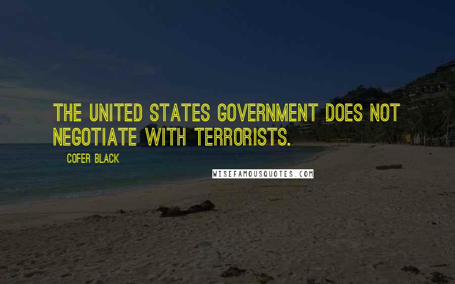 Cofer Black Quotes: The United States government does not negotiate with terrorists.