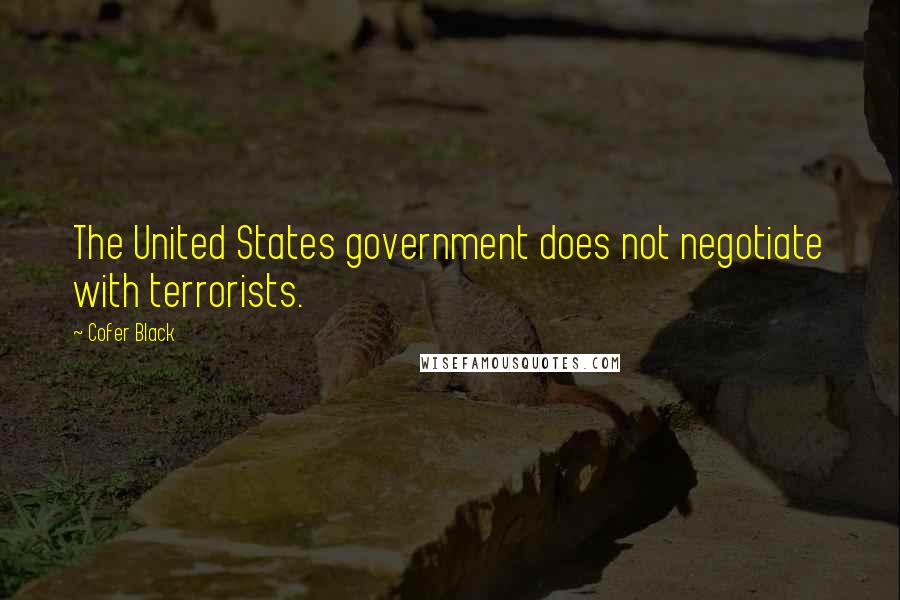 Cofer Black Quotes: The United States government does not negotiate with terrorists.