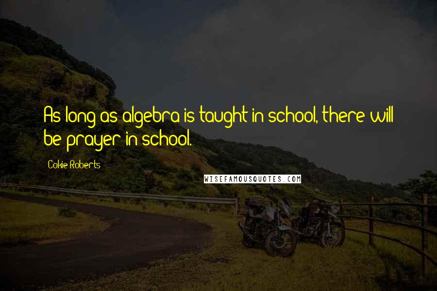 Cokie Roberts Quotes: As long as algebra is taught in school, there will be prayer in school.