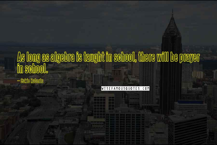 Cokie Roberts Quotes: As long as algebra is taught in school, there will be prayer in school.