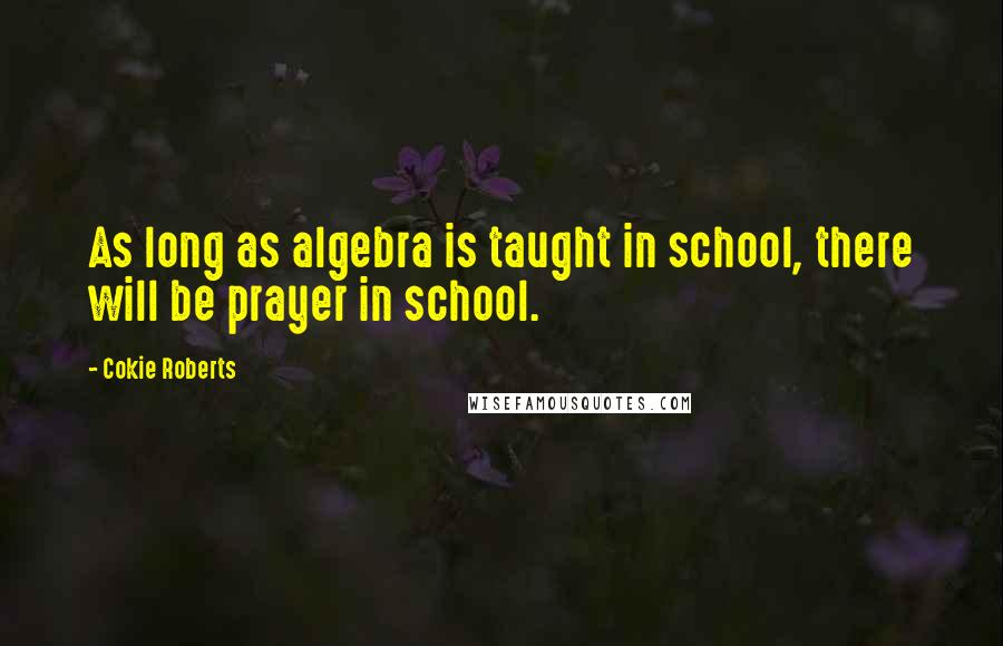 Cokie Roberts Quotes: As long as algebra is taught in school, there will be prayer in school.